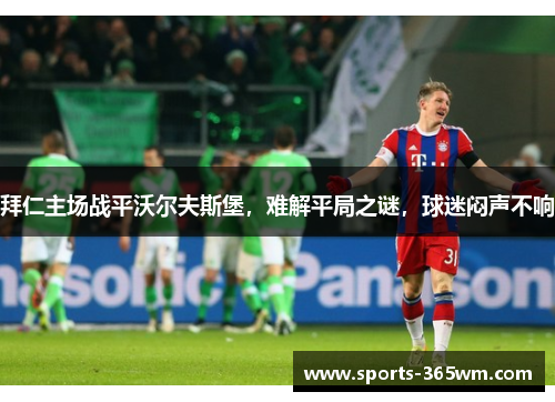 拜仁主场战平沃尔夫斯堡，难解平局之谜，球迷闷声不响