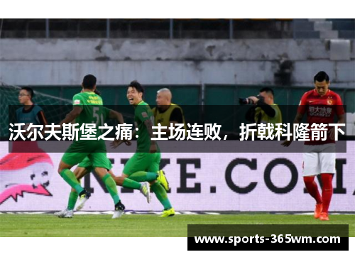 沃尔夫斯堡之痛：主场连败，折戟科隆箭下